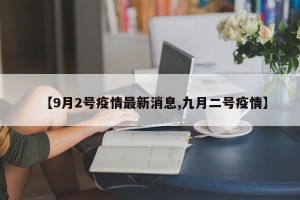 【9月2号疫情最新消息,九月二号疫情】