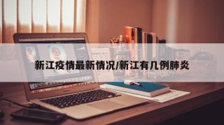 新江疫情最新情况/新江有几例肺炎