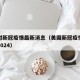 美国对新冠疫情最新消息（美国新冠疫情最新消息2024）