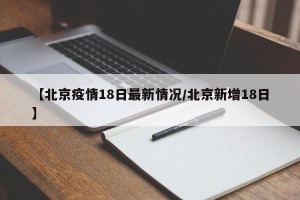 【北京疫情18日最新情况/北京新增18日】