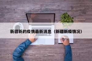 新疆新的疫情最新消息（新疆新疫情况）