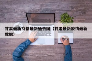 甘肃最新疫情最新通告图（甘肃最新疫情最新数据）