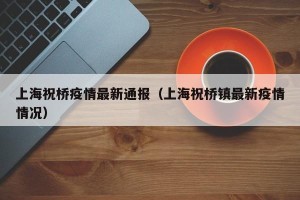 上海祝桥疫情最新通报（上海祝桥镇最新疫情情况）