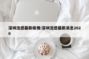 深圳流感最新疫情:深圳流感最新消息2020