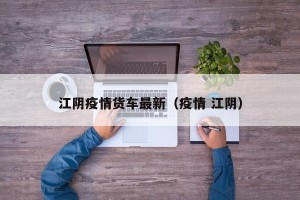 江阴疫情货车最新（疫情 江阴）