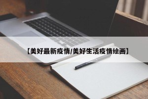 【美好最新疫情/美好生活疫情绘画】