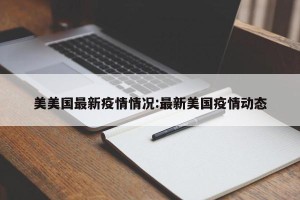 美美国最新疫情情况:最新美国疫情动态