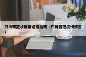 四川新冠状疫情通报最新（四川新冠疫情情况）
