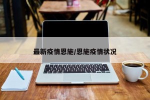 最新疫情恩施/恩施疫情状况