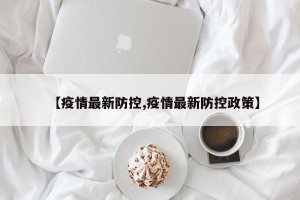 【疫情最新防控,疫情最新防控政策】