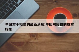 中国对于疫情的最新消息:中国对疫情的应对措施