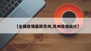 【全国疫情最新苏州,苏州疫情统计】