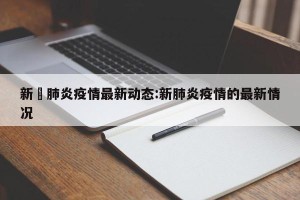 新冦肺炎疫情最新动态:新肺炎疫情的最新情况