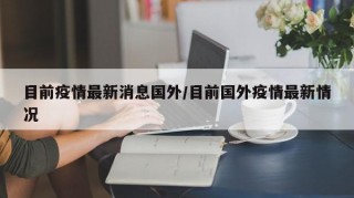 目前疫情最新消息国外/目前国外疫情最新情况
