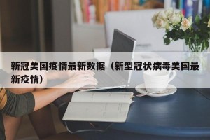 新冠美国疫情最新数据（新型冠状病毒美国最新疫情）