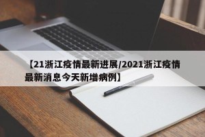 【21浙江疫情最新进展/2021浙江疫情最新消息今天新增病例】