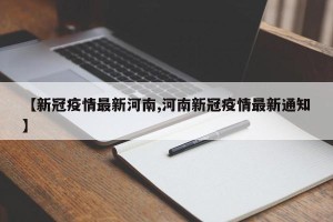 【新冠疫情最新河南,河南新冠疫情最新通知】