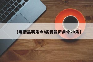 【疫情最新条令/疫情最新条令20条】