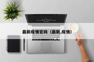 最新疫情官网（最新,疫情）