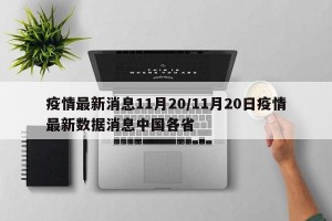 疫情最新消息11月20/11月20日疫情最新数据消息中国各省