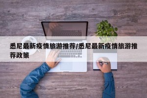 悉尼最新疫情旅游推荐/悉尼最新疫情旅游推荐政策