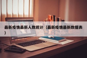最新疫情最新人数统计（最新疫情最新数据表）
