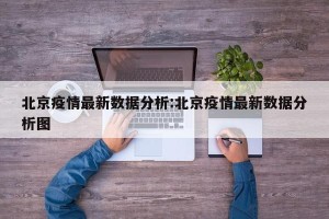 北京疫情最新数据分析:北京疫情最新数据分析图