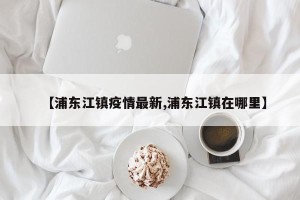 【浦东江镇疫情最新,浦东江镇在哪里】