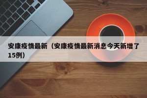 安康疫情最新（安康疫情最新消息今天新增了15例）