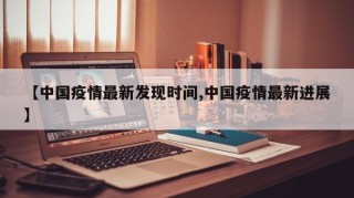 【中国疫情最新发现时间,中国疫情最新进展】