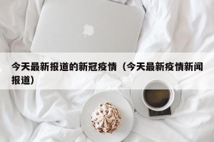 今天最新报道的新冠疫情（今天最新疫情新闻报道）