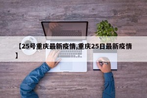 【25号重庆最新疫情,重庆25日最新疫情】