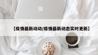 【疫情最新动动/疫情最新动态实时更新】