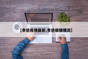 【孝感疫情最新,孝感疫情情况】