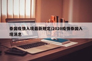 泰国疫情入境最新规定/2020疫情泰国入境消息
