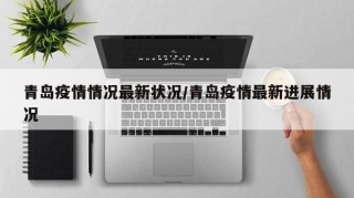 青岛疫情情况最新状况/青岛疫情最新进展情况