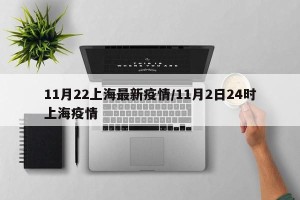 11月22上海最新疫情/11月2日24时上海疫情