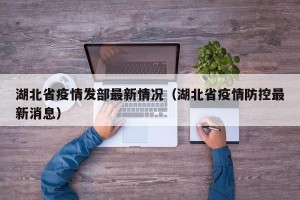 湖北省疫情发部最新情况（湖北省疫情防控最新消息）