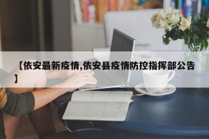 【依安最新疫情,依安县疫情防控指挥部公告】