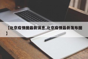 【北京疫情图最新消息,北京疫情最新发布图】