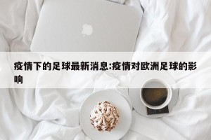 疫情下的足球最新消息:疫情对欧洲足球的影响