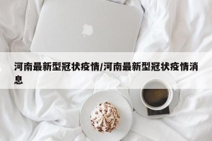 河南最新型冠状疫情/河南最新型冠状疫情消息