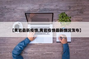 【黄岩最新疫情,黄岩疫情最新情况发布】
