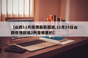 【山西11月疫情最新报道,11月15日山西疫情新增2例是哪里的】