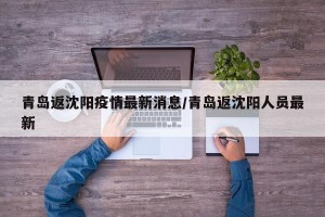 青岛返沈阳疫情最新消息/青岛返沈阳人员最新