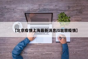 【北京疫情上海最新消息/1北京疫情】