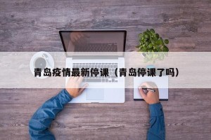 青岛疫情最新停课（青岛停课了吗）