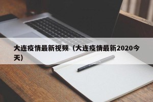 大连疫情最新视频（大连疫情最新2020今天）