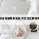 青岛现在疫情最新消息:青岛现在新冠病毒疫情