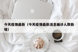 今天疫情最新（今天疫情最新消息确诊人数新增）